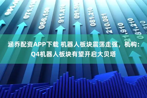 涵乔配资APP下载 机器人板块震荡走强，机构：Q4机器人板块有望开启大贝塔