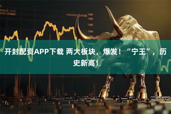 开封配资APP下载 两大板块，爆发！“宁王”，历史新高！